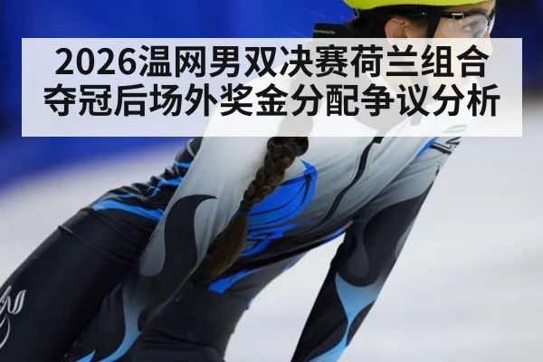 2026温网男双决赛荷兰组合夺冠后场外奖金分配争议分析（nine game）