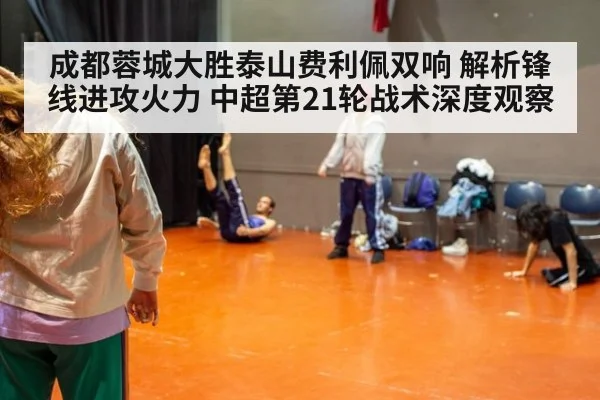 成都蓉城大胜泰山费利佩双响 解析锋线进攻火力 中超第21轮战术深度观察（nine game）