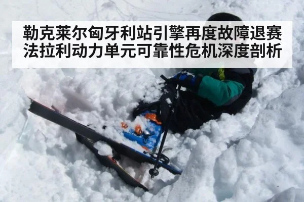 勒克莱尔匈牙利站引擎再度故障退赛 法拉利动力单元可靠性危机深度剖析（nine game）