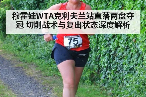 穆霍娃WTA克利夫兰站直落两盘夺冠 切削战术与复出状态深度解析（nine game）