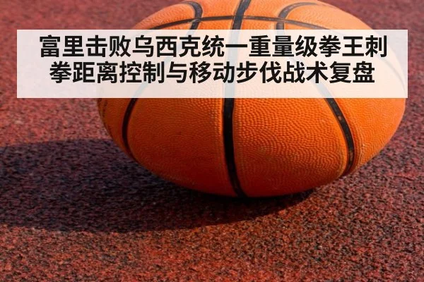 富里击败乌西克统一重量级拳王刺拳距离控制与移动步伐战术复盘（nine game）
