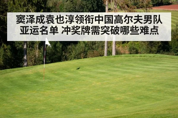 窦泽成袁也淳领衔中国高尔夫男队亚运名单 冲奖牌需突破哪些难点