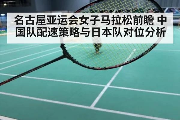 名古屋亚运会女子马拉松前瞻 中国队配速策略与日本队对位分析（nine game）