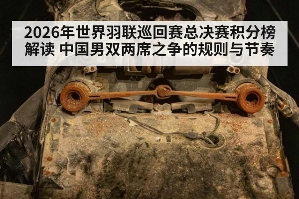 2026年世界羽联巡回赛总决赛积分榜解读 中国男双两席之争的规则与节奏