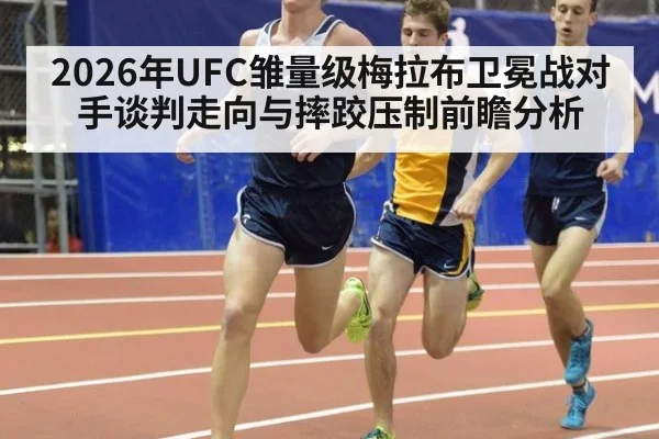 2026年UFC雏量级梅拉布卫冕战对手谈判走向与摔跤压制前瞻分析