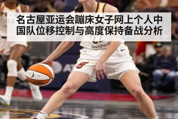 名古屋亚运会蹦床女子网上个人中国队位移控制与高度保持备战分析