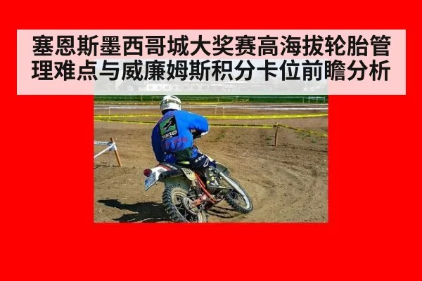 塞恩斯墨西哥城大奖赛高海拔轮胎管理难点与威廉姆斯积分卡位前瞻分析