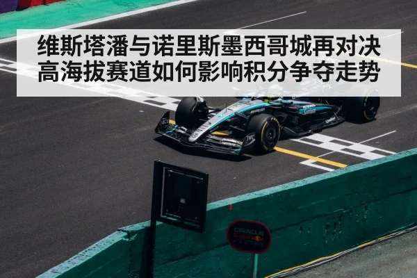 维斯塔潘与诺里斯墨西哥城再对决 高海拔赛道如何影响积分争夺走势
