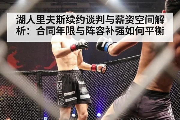 湖人里夫斯续约谈判与薪资空间解析：合同年限与阵容补强如何平衡（nine game）